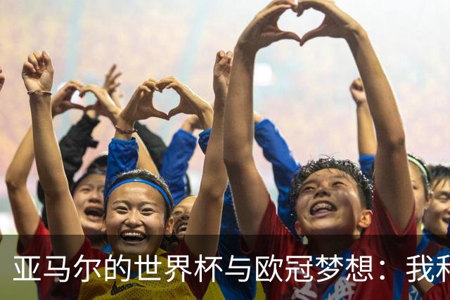 亚马尔的世界杯与欧冠梦想：我和姆巴佩是球场的超级英雄！