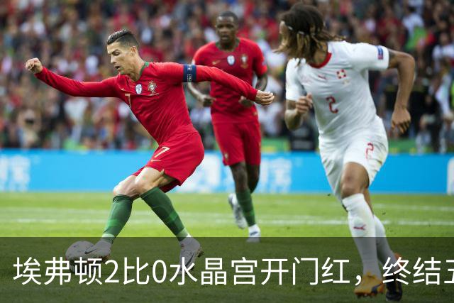 埃弗顿2比0水晶宫开门红，终结五年英超首轮不胜