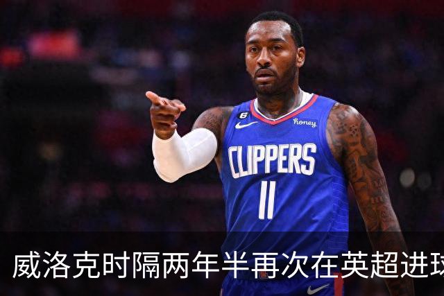 威洛克时隔两年半再次在英超进球，上次是24年2月对阿森纳