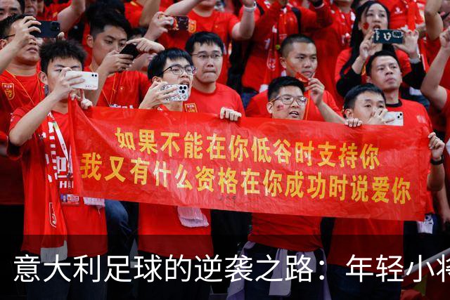 意大利足球的逆袭之路：年轻小将们的冲锋号！