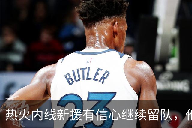 热火内线新援有信心继续留队，他认为其他球队错过他是一种损失？