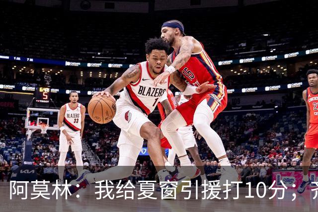 阿莫林：我给夏窗引援打10分；齐沃的发言？我没什么可回应的