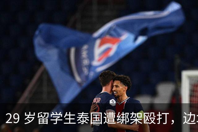 29 岁留学生泰国遭绑架殴打，边境路上跳车绝地逃生骗局彻底升级！