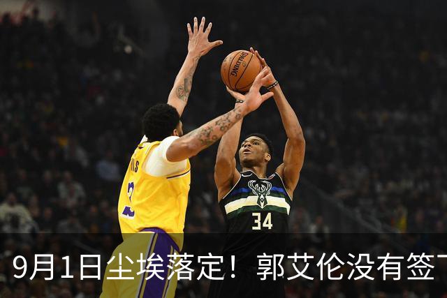 9月1日尘埃落定！郭艾伦没有签下任何球队，新赛季大概率无球可打